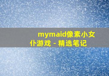 mymaid像素小女仆游戏 - 精选笔记